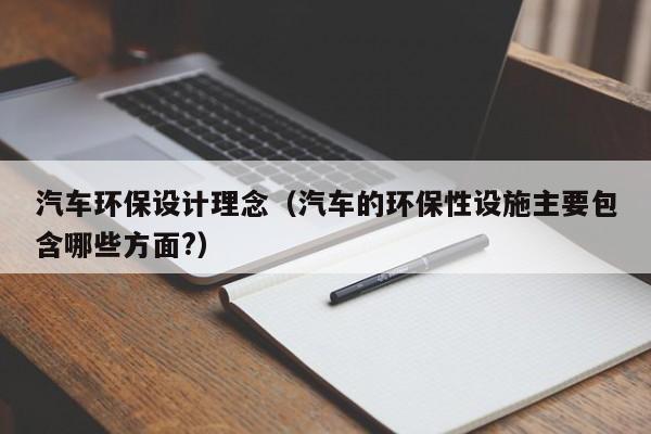 汽车环保设计理念（汽车的环保性设施主要包含哪些方面?）