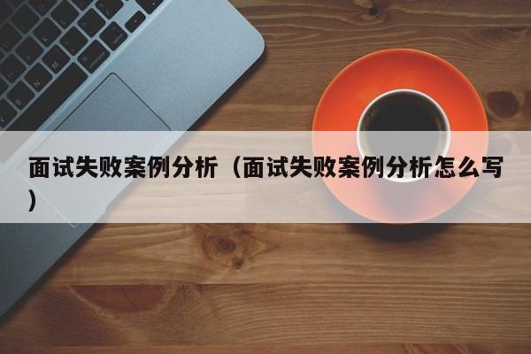 面试失败案例分析（面试失败案例分析怎么写）