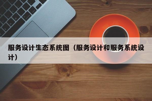 服务设计生态系统图（服务设计和服务系统设计）