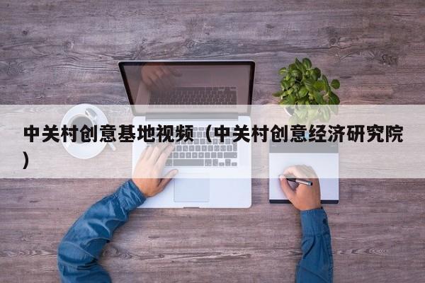 中关村创意基地视频（中关村创意经济研究院）