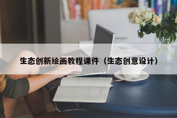 生态创新绘画教程课件（生态创意设计）