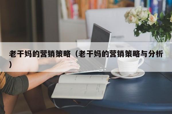 老干妈的营销策略（老干妈的营销策略与分析）