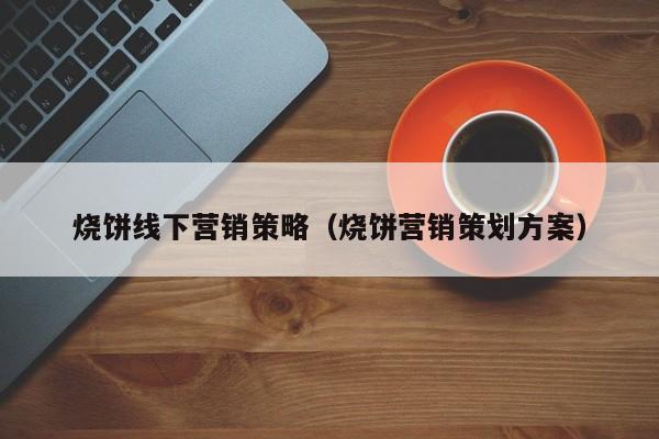 烧饼线下营销策略（烧饼营销策划方案）