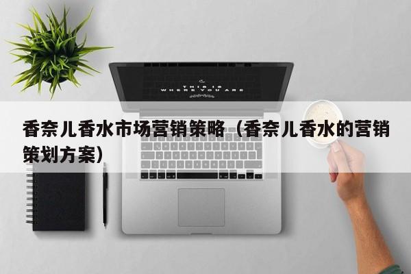 香奈儿香水市场营销策略（香奈儿香水的营销策划方案）