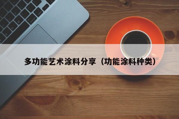 多功能艺术涂料分享（功能涂料种类）