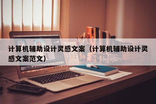 计算机辅助设计灵感文案（计算机辅助设计灵感文案范文）