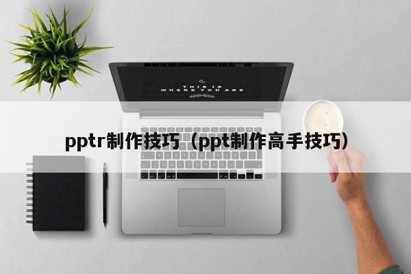 pptr制作技巧（ppt制作高手技巧）