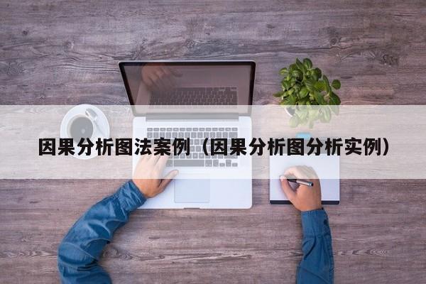 因果分析图法案例（因果分析图分析实例）