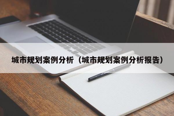 城市规划案例分析（城市规划案例分析报告）