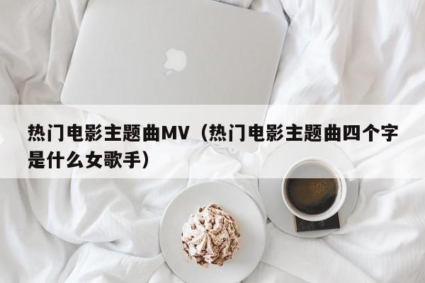 热门电影主题曲MV（热门电影主题曲四个字是什么女歌手）