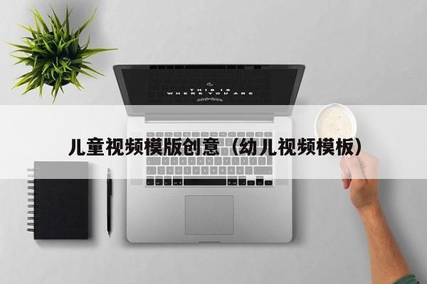 儿童视频模版创意（幼儿视频模板）