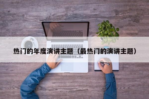热门的年度演讲主题（最热门的演讲主题）